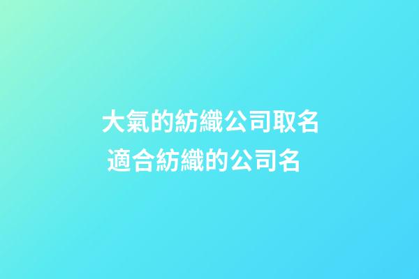 大氣的紡織公司取名 適合紡織的公司名-第1張-公司起名-玄機(jī)派